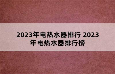 2023年电热水器排行 2023年电热水器排行榜